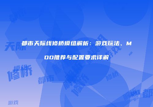 都市天际线修桥模组解析：游戏玩法、MOD推荐与配置要求详解