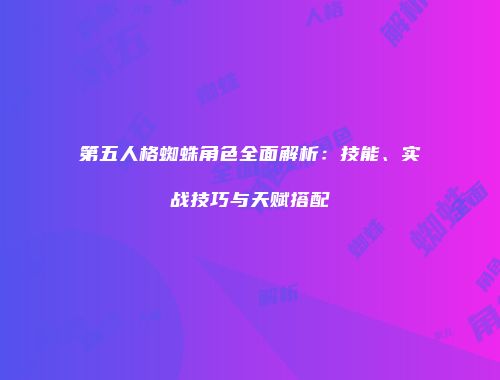 第五人格蜘蛛角色全面解析：技能、实战技巧与天赋搭配
