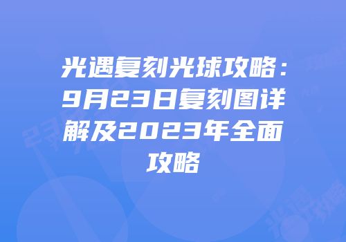 光遇复刻光球攻略：9月23日复刻图详解及2023年全面攻略