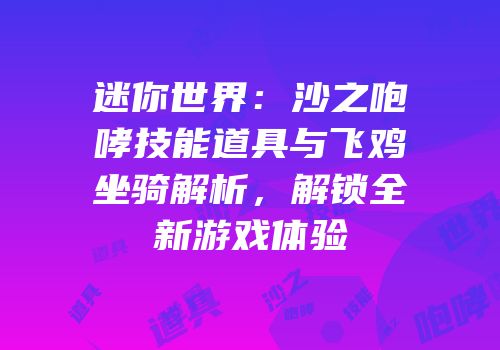 迷你世界：沙之咆哮技能道具与飞鸡坐骑解析，解锁全新游戏体验