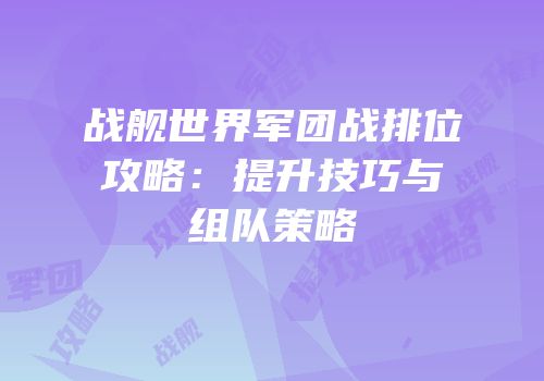 战舰世界军团战排位攻略：提升技巧与组队策略