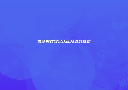 香肠派对实名认证及退款攻略