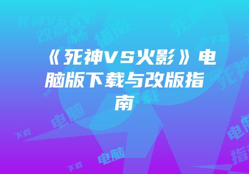 《死神VS火影》电脑版下载与改版指南