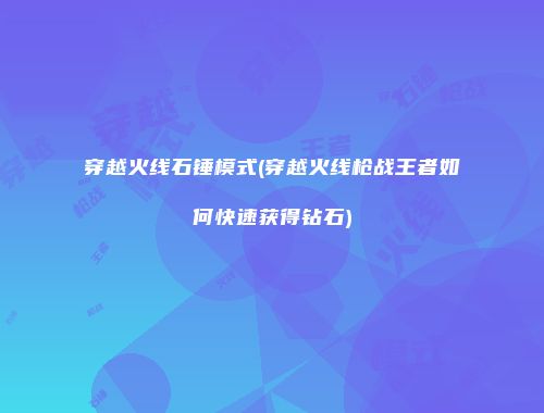 穿越火线石锤模式(穿越火线枪战王者如何快速获得钻石)