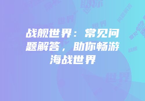 战舰世界：常见问题解答，助你畅游海战世界