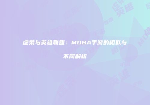 虚荣与英雄联盟：MOBA手游的相似与不同解析