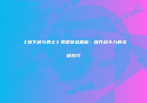 《地下城与勇士》异常状态解析：提升战斗力的关键技巧