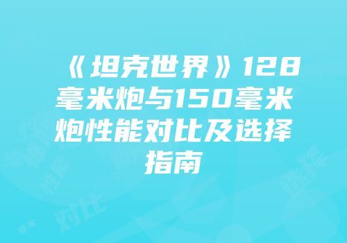 《坦克世界》128毫米炮与150毫米炮性能对比及选择指南