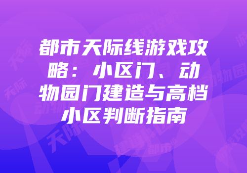 都市天际线游戏攻略：小区门、动物园门建造与高档小区判断指南