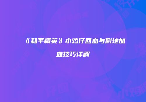 《和平精英》小鸡仔回血与倒地加血技巧详解