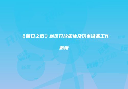 《明日之后》新区开放规律及玩家准备工作解析
