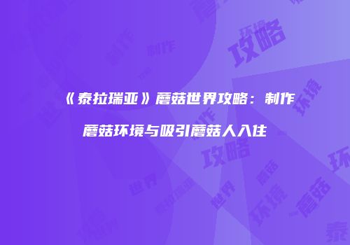 《泰拉瑞亚》蘑菇世界攻略：制作蘑菇环境与吸引蘑菇人入住