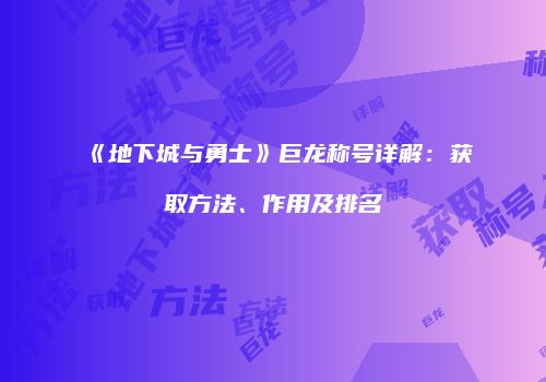 《地下城与勇士》巨龙称号详解：获取方法、作用及排名
