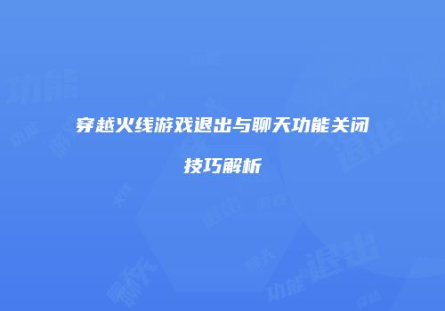 穿越火线游戏退出与聊天功能关闭技巧解析