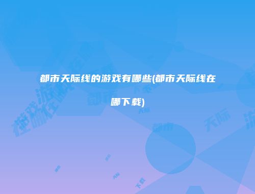 都市天际线的游戏有哪些(都市天际线在哪下载)