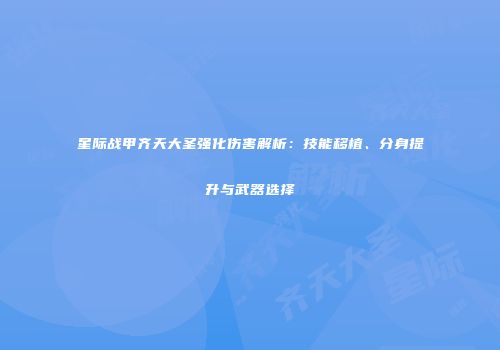 星际战甲齐天大圣强化伤害解析：技能移植、分身提升与武器选择