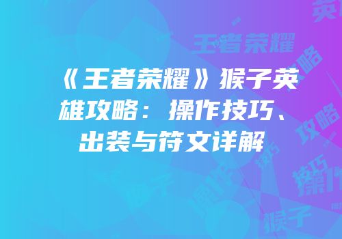 《王者荣耀》猴子英雄攻略：操作技巧、出装与符文详解