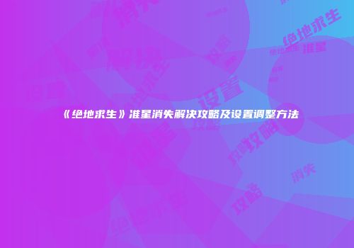 《绝地求生》准星消失解决攻略及设置调整方法
