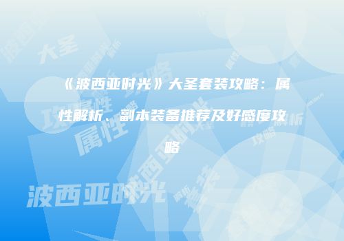 《波西亚时光》大圣套装攻略：属性解析、副本装备推荐及好感度攻略