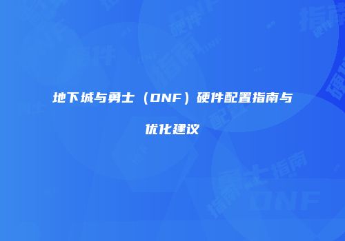 地下城与勇士（DNF）硬件配置指南与优化建议