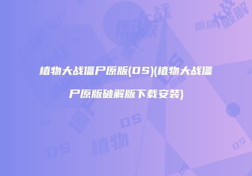 植物大战僵尸原版(DS)(植物大战僵尸原版破解版下载安装)