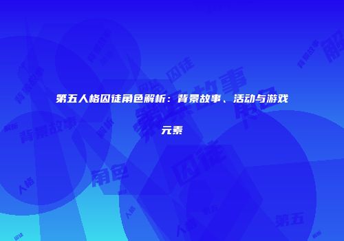 第五人格囚徒角色解析：背景故事、活动与游戏元素