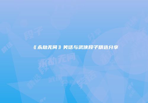 《永劫无间》笑话与武侠段子精选分享