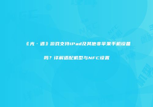《光·遇》游戏支持iPad及其他非苹果手机设备吗？详解适配机型与NFC设置