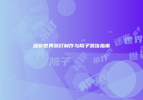 迷你世界吊灯制作与院子装饰指南