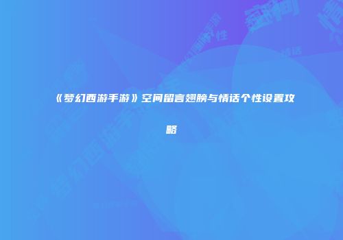 《梦幻西游手游》空间留言翅膀与情话个性设置攻略