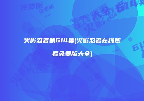 火影忍者第614集(火影忍者在线观看免费版大全)
