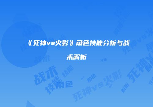 《死神vs火影》角色技能分析与战术解析