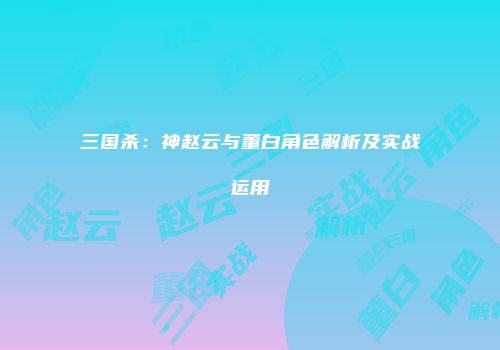 三国杀：神赵云与董白角色解析及实战运用