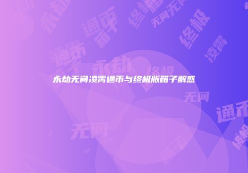 永劫无间凌霄通币与终极版箱子解惑