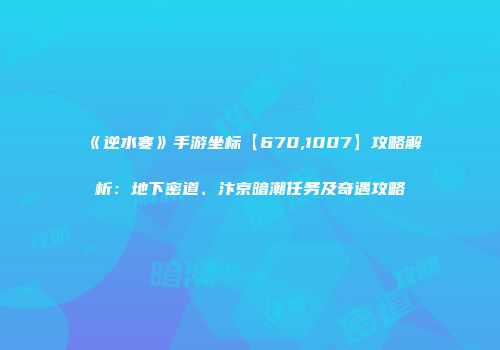 《逆水寒》手游坐标【670,1007】攻略解析：地下密道、汴京暗潮任务及奇遇攻略