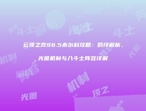 云顶之弈S6.5希尔科攻略：羁绊解析、光圈机制与八斗士阵容详解