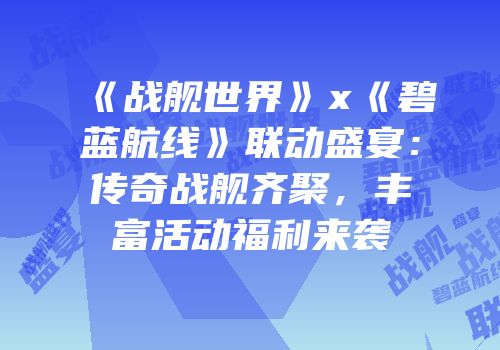 《战舰世界》x《碧蓝航线》联动盛宴：传奇战舰齐聚，丰富活动福利来袭