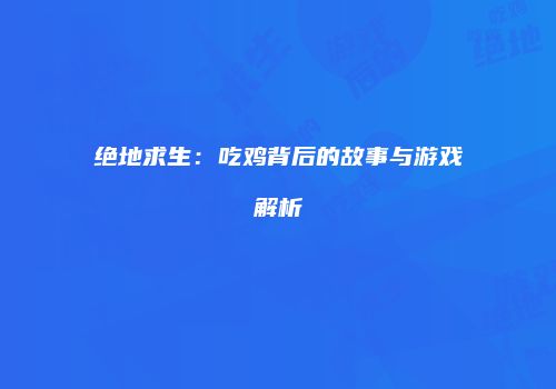 绝地求生：吃鸡背后的故事与游戏解析