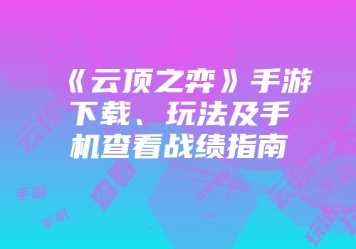 《云顶之弈》手游下载、玩法及手机查看战绩指南