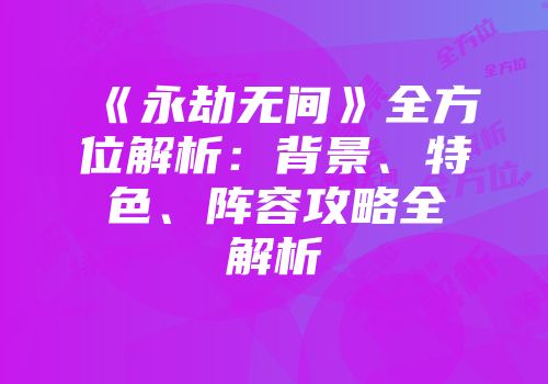 《永劫无间》全方位解析：背景、特色、阵容攻略全解析