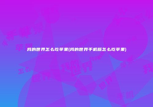 我的世界怎么吃苹果(我的世界手机版怎么吃苹果)