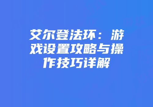 艾尔登法环：游戏设置攻略与操作技巧详解