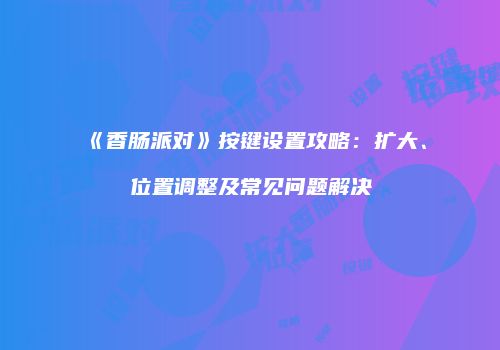 《香肠派对》按键设置攻略：扩大、位置调整及常见问题解决