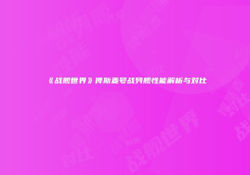 《战舰世界》俾斯麦号战列舰性能解析与对比