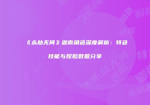 《永劫无间》迦南角色深度解析：特色技能与捏脸数据分享