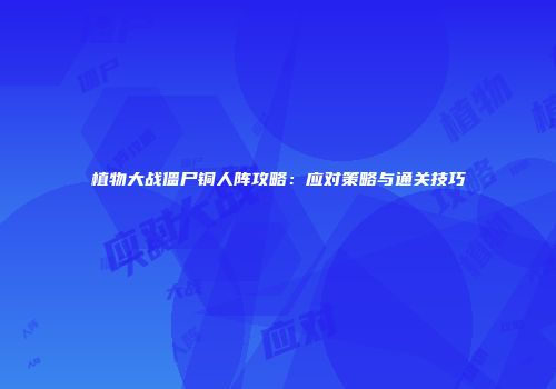 植物大战僵尸铜人阵攻略：应对策略与通关技巧