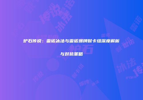 炉石传说：雷诺冰法与雷诺爆牌贼卡组深度解析与对抗策略