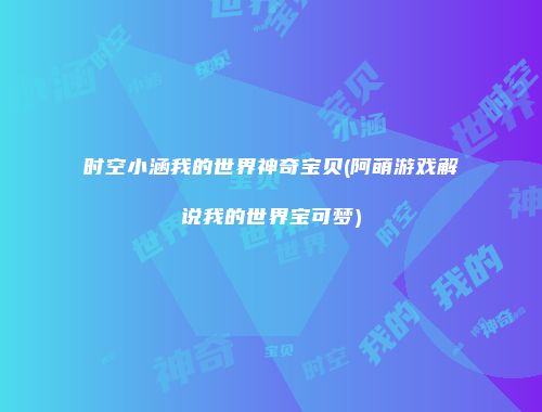 时空小涵我的世界神奇宝贝(阿萌游戏解说我的世界宝可梦)