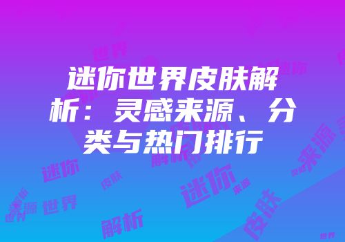 迷你世界皮肤解析：灵感来源、分类与热门排行