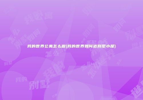 我的世界公寓怎么做(我的世界如何造别墅小屋)